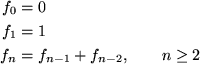\begin{align*}
f_0 &= 0 \\ f_1 &= 1 \\ f_n &= f_{n-1} + f_{n-2}, \qquad n \geq 2\end{align*}
