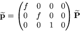 \begin{displaymath}
\widetilde{{\bf p}} = \begin{pmatrix}
f & 0 & 0 & 0 \\  0 & f & 0 & 0 \\  
 0 & 0 & 1 & 0 \end{pmatrix} \widetilde{{\bf P}}\end{displaymath}