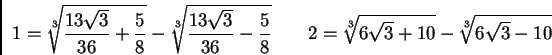 \begin{displaymath}
1=\sqrt[3]{\frac{13\sqrt{3}}{36}+\frac{5}{8}}-
\sqrt[3]{\fra...
...}{8}}
\qquad
2=\sqrt[3]{6\sqrt{3}+10}-
\sqrt[3]{6\sqrt{3}-10}
\end{displaymath}