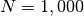 N = 1,000