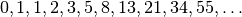 0, 1, 1, 2, 3, 5, 8, 13, 21, 34, 55, \ldots