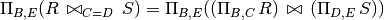 \Pi_{B,E} (R\,\bowtie_{C=D}\,S) = \Pi_{B,E} ((\Pi_{B,C}\, R) \,\bowtie\,
(\Pi_{D,E}\, S))